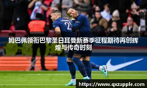 姆巴佩领衔巴黎圣日耳曼新赛季征程期待再创辉煌与传奇时刻