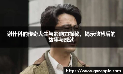 谢什科的传奇人生与影响力探秘，揭示他背后的故事与成就